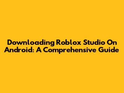Downloading Roblox Studio On Android: A Comprehensive Guide