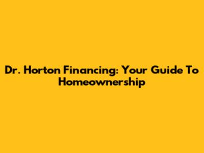 Dr. Horton Financing: Your Guide To Homeownership