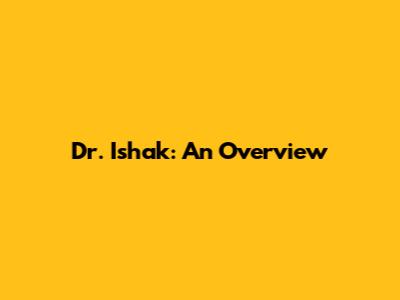 Dr. Ishak: An Overview
