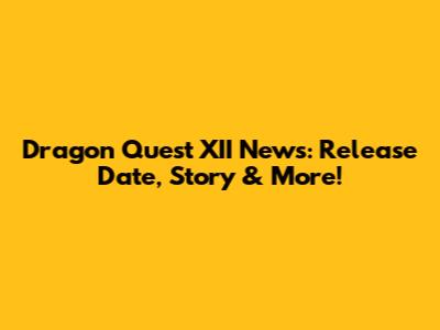 Dragon Quest XII News: Release Date, Story & More!