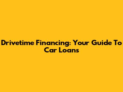 Drivetime Financing: Your Guide To Car Loans