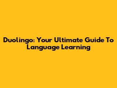 Duolingo: Your Ultimate Guide To Language Learning
