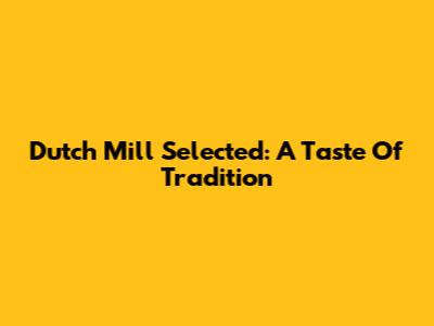 Dutch Mill Selected: A Taste Of Tradition