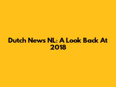 Dutch News NL: A Look Back At 2018