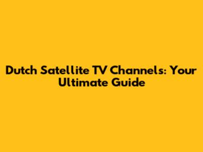 Dutch Satellite TV Channels: Your Ultimate Guide