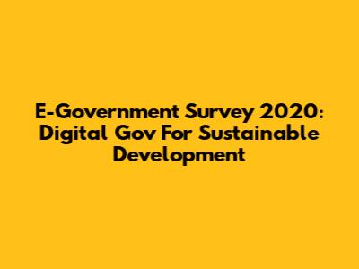 E-Government Survey 2020: Digital Gov For Sustainable Development