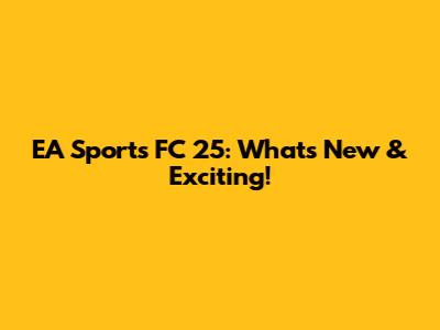 EA Sports FC 25: What's New & Exciting!