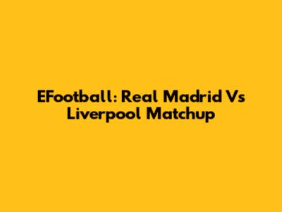 EFootball: Real Madrid Vs Liverpool Matchup
