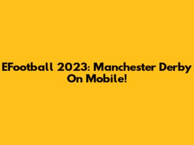EFootball 2023: Manchester Derby On Mobile!