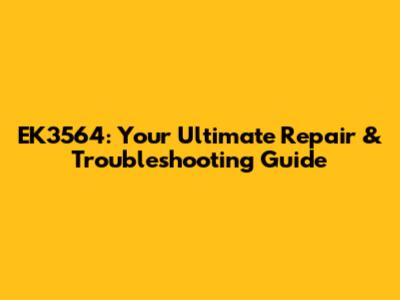 EK3564: Your Ultimate Repair & Troubleshooting Guide