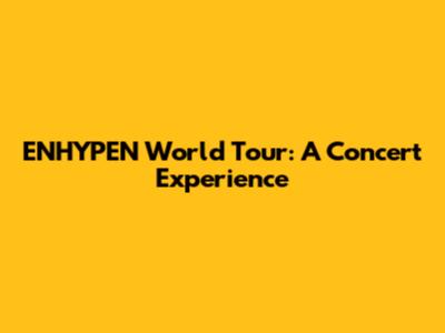 ENHYPEN World Tour: A Concert Experience