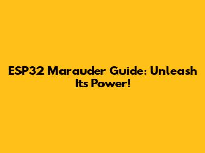 ESP32 Marauder Guide: Unleash Its Power!