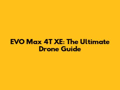 EVO Max 4T XE: The Ultimate Drone Guide