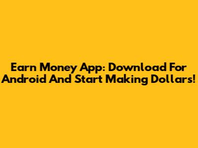 Earn Money App: Download For Android And Start Making Dollars!