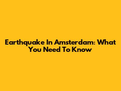 Earthquake In Amsterdam: What You Need To Know