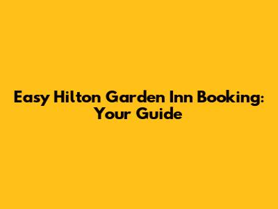 Easy Hilton Garden Inn Booking: Your Guide