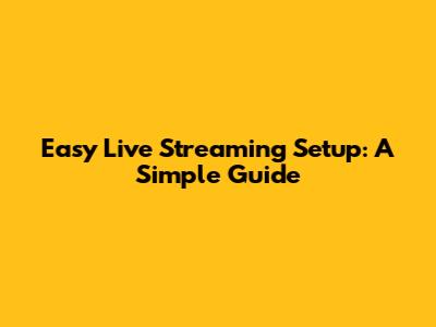 Easy Live Streaming Setup: A Simple Guide
