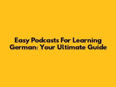 Easy Podcasts For Learning German: Your Ultimate Guide