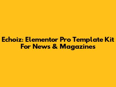 Echoiz: Elementor Pro Template Kit For News & Magazines