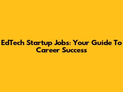 EdTech Startup Jobs: Your Guide To Career Success