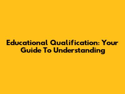 Educational Qualification: Your Guide To Understanding
