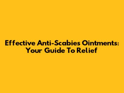 Effective Anti-Scabies Ointments: Your Guide To Relief