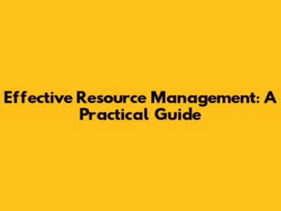 Effective Resource Management: A Practical Guide