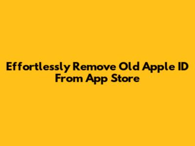 Effortlessly Remove Old Apple ID From App Store