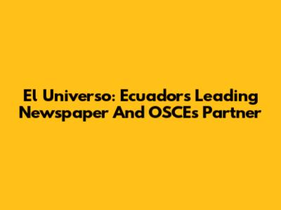 El Universo: Ecuador's Leading Newspaper And OSCE's Partner