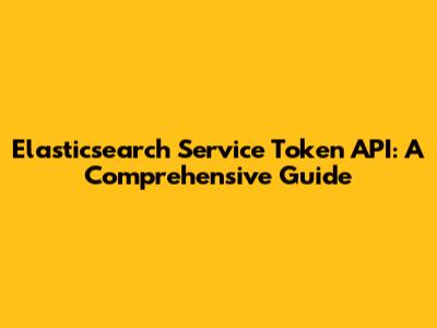 Elasticsearch Service Token API: A Comprehensive Guide
