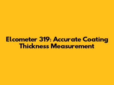 Elcometer 319: Accurate Coating Thickness Measurement