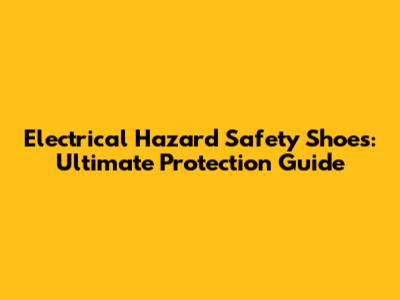 Electrical Hazard Safety Shoes: Ultimate Protection Guide
