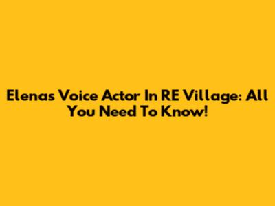 Elena's Voice Actor In RE Village: All You Need To Know!