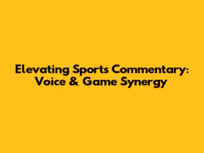 Elevating Sports Commentary: Voice & Game Synergy