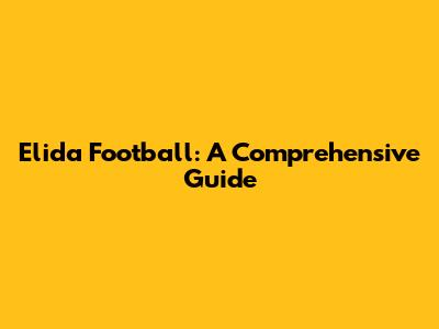 Elida Football: A Comprehensive Guide