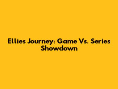 Ellie's Journey: Game Vs. Series Showdown