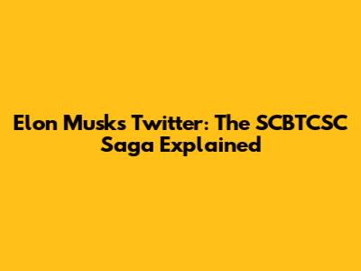 Elon Musk's Twitter: The SCBTCSC Saga Explained