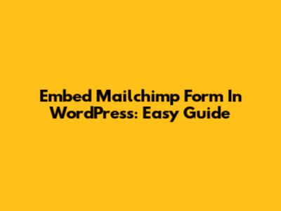 Embed Mailchimp Form In WordPress: Easy Guide