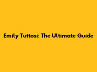 Emily Tuttosi: The Ultimate Guide