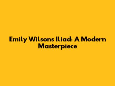 Emily Wilson's Iliad: A Modern Masterpiece