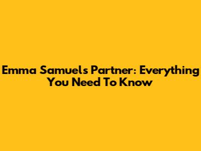 Emma Samuel's Partner: Everything You Need To Know