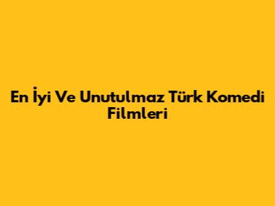 En İyi Ve Unutulmaz Türk Komedi Filmleri