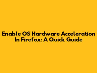 Enable OS Hardware Acceleration In Firefox: A Quick Guide
