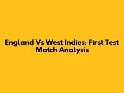 England Vs West Indies: First Test Match Analysis