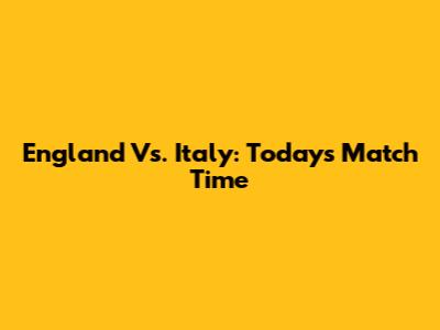 England Vs. Italy: Today's Match Time