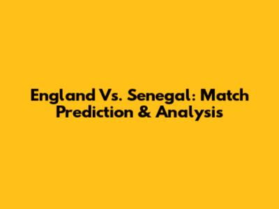 England Vs. Senegal: Match Prediction & Analysis