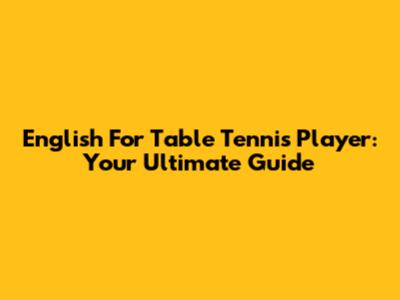 English For Table Tennis Player: Your Ultimate Guide