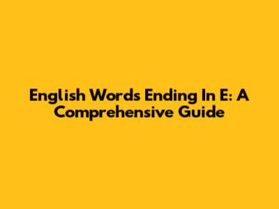 English Words Ending In E: A Comprehensive Guide
