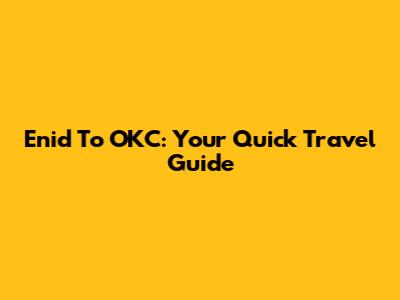 Enid To OKC: Your Quick Travel Guide
