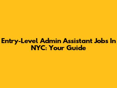 Entry-Level Admin Assistant Jobs In NYC: Your Guide